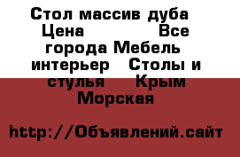 Стол массив дуба › Цена ­ 17 000 - Все города Мебель, интерьер » Столы и стулья   . Крым,Морская